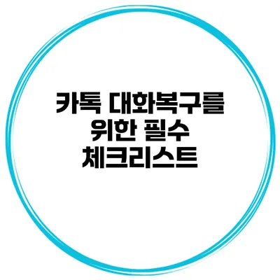 카톡 대화복구를 위한 필수 체크리스트