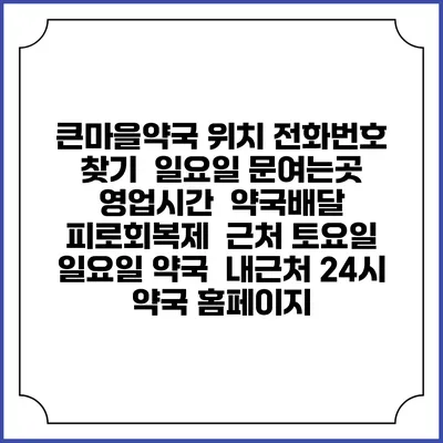 큰마을약국 위치 전화번호 찾기 | 일요일 문여는곳 | 영업시간 | 약국배달 | 피로회복제 | 근처 토요일 일요일 약국 | 내근처 24시 약국 홈페이지