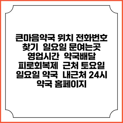 큰마음약국 위치 전화번호 찾기 | 일요일 문여는곳 | 영업시간 | 약국배달 | 피로회복제 | 근처 토요일 일요일 약국 | 내근처 24시 약국 홈페이지