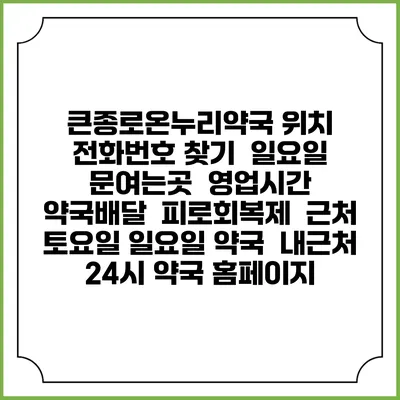 큰종로온누리약국 위치 전화번호 찾기 | 일요일 문여는곳 | 영업시간 | 약국배달 | 피로회복제 | 근처 토요일 일요일 약국 | 내근처 24시 약국 홈페이지