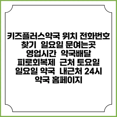 키즈플러스약국 위치 전화번호 찾기 | 일요일 문여는곳 | 영업시간 | 약국배달 | 피로회복제 | 근처 토요일 일요일 약국 | 내근처 24시 약국 홈페이지