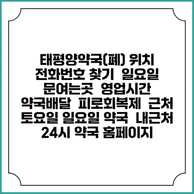 태평양약국(폐) 위치 전화번호 찾기 | 일요일 문여는곳 | 영업시간 | 약국배달 | 피로회복제 | 근처 토요일 일요일 약국 | 내근처 24시 약국 홈페이지