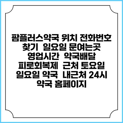 팜플러스약국 위치 전화번호 찾기 | 일요일 문여는곳 | 영업시간 | 약국배달 | 피로회복제 | 근처 토요일 일요일 약국 | 내근처 24시 약국 홈페이지