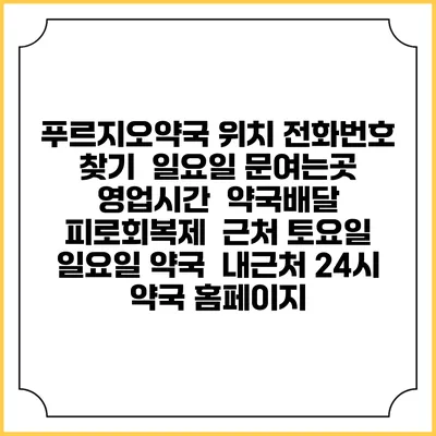 푸르지오약국 위치 전화번호 찾기 | 일요일 문여는곳 | 영업시간 | 약국배달 | 피로회복제 | 근처 토요일 일요일 약국 | 내근처 24시 약국 홈페이지