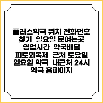 플러스약국 위치 전화번호 찾기 | 일요일 문여는곳 | 영업시간 | 약국배달 | 피로회복제 | 근처 토요일 일요일 약국 | 내근처 24시 약국 홈페이지