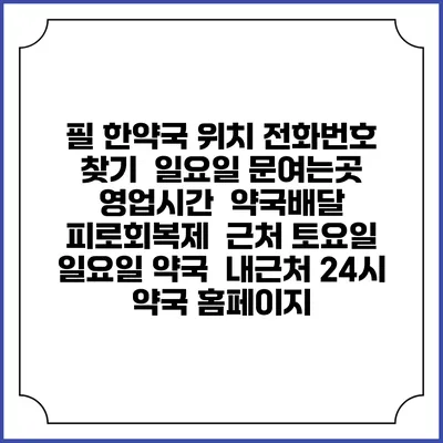 필 한약국 위치 전화번호 찾기 | 일요일 문여는곳 | 영업시간 | 약국배달 | 피로회복제 | 근처 토요일 일요일 약국 | 내근처 24시 약국 홈페이지