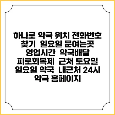 하나로 약국 위치 전화번호 찾기 | 일요일 문여는곳 | 영업시간 | 약국배달 | 피로회복제 | 근처 토요일 일요일 약국 | 내근처 24시 약국 홈페이지