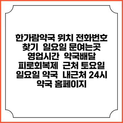 한가람약국 위치 전화번호 찾기 | 일요일 문여는곳 | 영업시간 | 약국배달 | 피로회복제 | 근처 토요일 일요일 약국 | 내근처 24시 약국 홈페이지