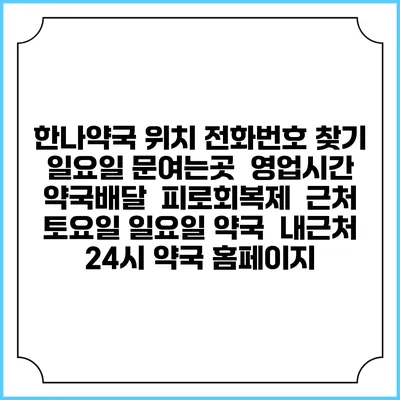 한나약국 위치 전화번호 찾기 | 일요일 문여는곳 | 영업시간 | 약국배달 | 피로회복제 | 근처 토요일 일요일 약국 | 내근처 24시 약국 홈페이지