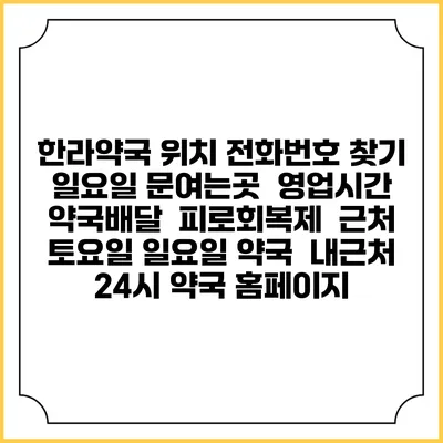 한라약국 위치 전화번호 찾기 | 일요일 문여는곳 | 영업시간 | 약국배달 | 피로회복제 | 근처 토요일 일요일 약국 | 내근처 24시 약국 홈페이지