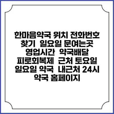 한마음약국 위치 전화번호 찾기 | 일요일 문여는곳 | 영업시간 | 약국배달 | 피로회복제 | 근처 토요일 일요일 약국 | 내근처 24시 약국 홈페이지