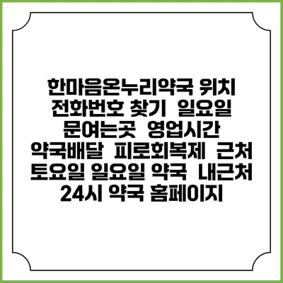 한마음온누리약국 위치 전화번호 찾기 | 일요일 문여는곳 | 영업시간 | 약국배달 | 피로회복제 | 근처 토요일 일요일 약국 | 내근처 24시 약국 홈페이지