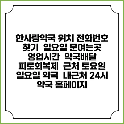 한사랑약국 위치 전화번호 찾기 | 일요일 문여는곳 | 영업시간 | 약국배달 | 피로회복제 | 근처 토요일 일요일 약국 | 내근처 24시 약국 홈페이지