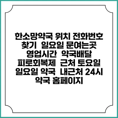 한소망약국 위치 전화번호 찾기 | 일요일 문여는곳 | 영업시간 | 약국배달 | 피로회복제 | 근처 토요일 일요일 약국 | 내근처 24시 약국 홈페이지