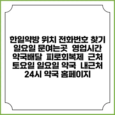 한일약방 위치 전화번호 찾기 | 일요일 문여는곳 | 영업시간 | 약국배달 | 피로회복제 | 근처 토요일 일요일 약국 | 내근처 24시 약국 홈페이지