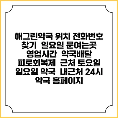 해그린약국 위치 전화번호 찾기 | 일요일 문여는곳 | 영업시간 | 약국배달 | 피로회복제 | 근처 토요일 일요일 약국 | 내근처 24시 약국 홈페이지