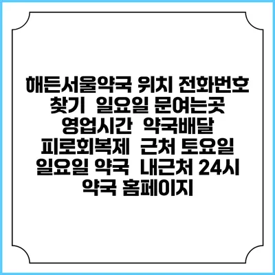 해든서울약국 위치 전화번호 찾기 | 일요일 문여는곳 | 영업시간 | 약국배달 | 피로회복제 | 근처 토요일 일요일 약국 | 내근처 24시 약국 홈페이지
