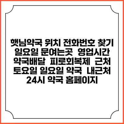햇님약국 위치 전화번호 찾기 | 일요일 문여는곳 | 영업시간 | 약국배달 | 피로회복제 | 근처 토요일 일요일 약국 | 내근처 24시 약국 홈페이지