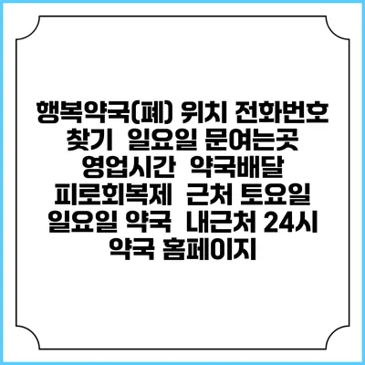 행복약국(폐) 위치 전화번호 찾기 | 일요일 문여는곳 | 영업시간 | 약국배달 | 피로회복제 | 근처 토요일 일요일 약국 | 내근처 24시 약국 홈페이지