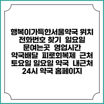 행복이가득한서울약국 위치 전화번호 찾기 | 일요일 문여는곳 | 영업시간 | 약국배달 | 피로회복제 | 근처 토요일 일요일 약국 | 내근처 24시 약국 홈페이지