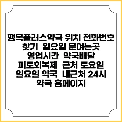 행복플러스약국 위치 전화번호 찾기 | 일요일 문여는곳 | 영업시간 | 약국배달 | 피로회복제 | 근처 토요일 일요일 약국 | 내근처 24시 약국 홈페이지