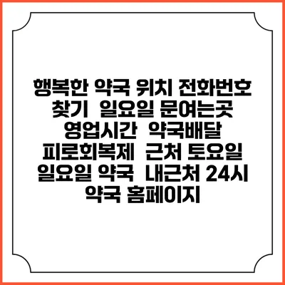 행복한 약국 위치 전화번호 찾기 | 일요일 문여는곳 | 영업시간 | 약국배달 | 피로회복제 | 근처 토요일 일요일 약국 | 내근처 24시 약국 홈페이지