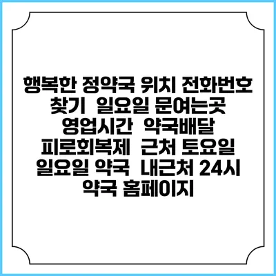 행복한 정약국 위치 전화번호 찾기 | 일요일 문여는곳 | 영업시간 | 약국배달 | 피로회복제 | 근처 토요일 일요일 약국 | 내근처 24시 약국 홈페이지