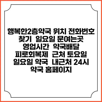 행복한2층약국 위치 전화번호 찾기 | 일요일 문여는곳 | 영업시간 | 약국배달 | 피로회복제 | 근처 토요일 일요일 약국 | 내근처 24시 약국 홈페이지
