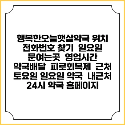 행복한오늘햇살약국 위치 전화번호 찾기 | 일요일 문여는곳 | 영업시간 | 약국배달 | 피로회복제 | 근처 토요일 일요일 약국 | 내근처 24시 약국 홈페이지