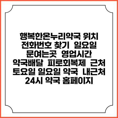 행복한온누리약국 위치 전화번호 찾기 | 일요일 문여는곳 | 영업시간 | 약국배달 | 피로회복제 | 근처 토요일 일요일 약국 | 내근처 24시 약국 홈페이지