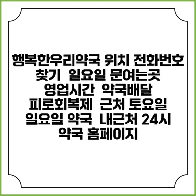 행복한우리약국 위치 전화번호 찾기 | 일요일 문여는곳 | 영업시간 | 약국배달 | 피로회복제 | 근처 토요일 일요일 약국 | 내근처 24시 약국 홈페이지