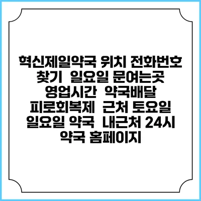 혁신제일약국 위치 전화번호 찾기 | 일요일 문여는곳 | 영업시간 | 약국배달 | 피로회복제 | 근처 토요일 일요일 약국 | 내근처 24시 약국 홈페이지