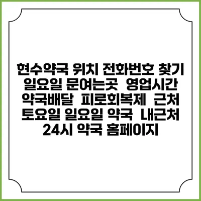 현수약국 위치 전화번호 찾기 | 일요일 문여는곳 | 영업시간 | 약국배달 | 피로회복제 | 근처 토요일 일요일 약국 | 내근처 24시 약국 홈페이지