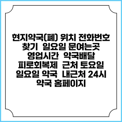 현지약국(폐) 위치 전화번호 찾기 | 일요일 문여는곳 | 영업시간 | 약국배달 | 피로회복제 | 근처 토요일 일요일 약국 | 내근처 24시 약국 홈페이지