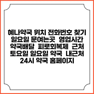 혜나약국 위치 전화번호 찾기 | 일요일 문여는곳 | 영업시간 | 약국배달 | 피로회복제 | 근처 토요일 일요일 약국 | 내근처 24시 약국 홈페이지