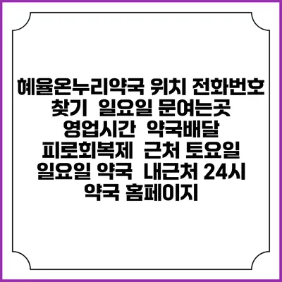 혜율온누리약국 위치 전화번호 찾기 | 일요일 문여는곳 | 영업시간 | 약국배달 | 피로회복제 | 근처 토요일 일요일 약국 | 내근처 24시 약국 홈페이지