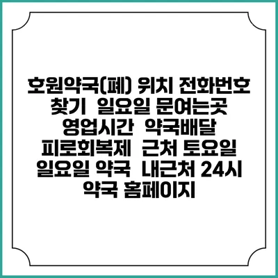 호원약국(폐) 위치 전화번호 찾기 | 일요일 문여는곳 | 영업시간 | 약국배달 | 피로회복제 | 근처 토요일 일요일 약국 | 내근처 24시 약국 홈페이지