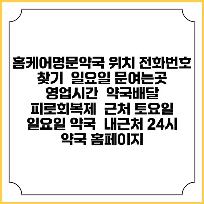 홈케어명문약국 위치 전화번호 찾기 | 일요일 문여는곳 | 영업시간 | 약국배달 | 피로회복제 | 근처 토요일 일요일 약국 | 내근처 24시 약국 홈페이지