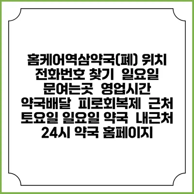 홈케어역삼약국(폐) 위치 전화번호 찾기 | 일요일 문여는곳 | 영업시간 | 약국배달 | 피로회복제 | 근처 토요일 일요일 약국 | 내근처 24시 약국 홈페이지