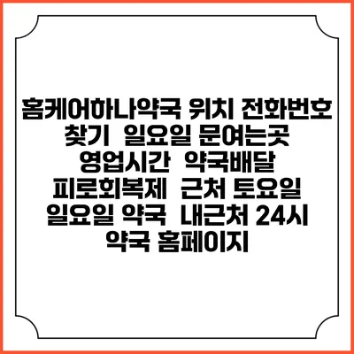 홈케어하나약국 위치 전화번호 찾기 | 일요일 문여는곳 | 영업시간 | 약국배달 | 피로회복제 | 근처 토요일 일요일 약국 | 내근처 24시 약국 홈페이지