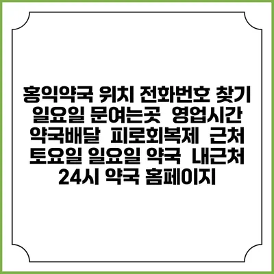 홍익약국 위치 전화번호 찾기 | 일요일 문여는곳 | 영업시간 | 약국배달 | 피로회복제 | 근처 토요일 일요일 약국 | 내근처 24시 약국 홈페이지