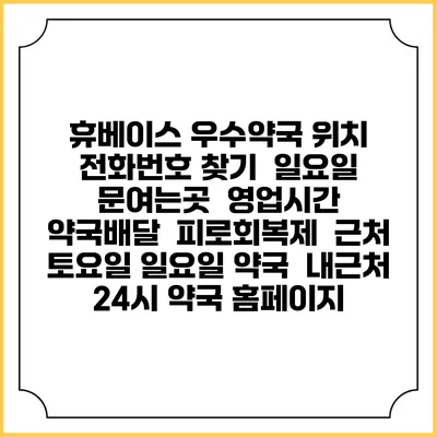 휴베이스 우수약국 위치 전화번호 찾기 | 일요일 문여는곳 | 영업시간 | 약국배달 | 피로회복제 | 근처 토요일 일요일 약국 | 내근처 24시 약국 홈페이지