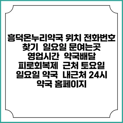 흥덕온누리약국 위치 전화번호 찾기 | 일요일 문여는곳 | 영업시간 | 약국배달 | 피로회복제 | 근처 토요일 일요일 약국 | 내근처 24시 약국 홈페이지
