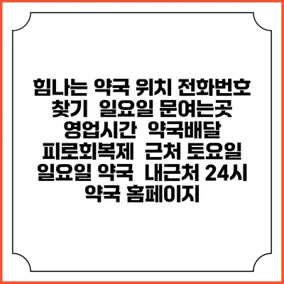 힘나는 약국 위치 전화번호 찾기 | 일요일 문여는곳 | 영업시간 | 약국배달 | 피로회복제 | 근처 토요일 일요일 약국 | 내근처 24시 약국 홈페이지