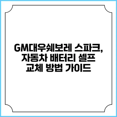 GM대우/쉐보레 스파크, 자동차 배터리 셀프 교체 방법 가이드