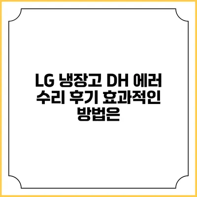 LG 냉장고 DH 에러 수리 후기 효과적인 방법은?