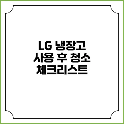 LG 냉장고 사용 후 청소 체크리스트
