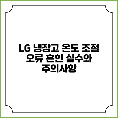 LG 냉장고 온도 조절 오류 흔한 실수와 주의사항