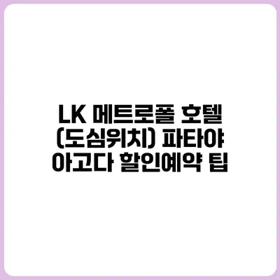 LK 메트로폴 호텔 (도심위치) 파타야 아고다 할인예약 팁