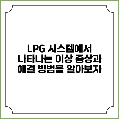 LPG 시스템에서 나타나는 이상 증상과 해결 방법을 알아보자